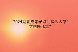 2024湖北成考錄取后多久入學(xué)?學(xué)制是幾年？