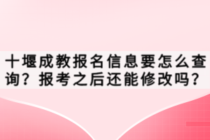 十堰成教報(bào)名信息要怎么查詢？報(bào)考之后還能修改嗎？