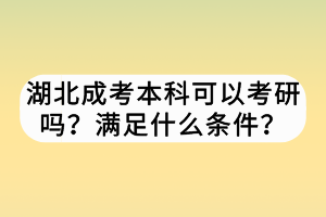 湖北成考本科可以考研嗎？滿足什么條件？