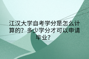江漢大學(xué)自考學(xué)分是怎么計(jì)算的？多少學(xué)分才可以申請畢業(yè)？