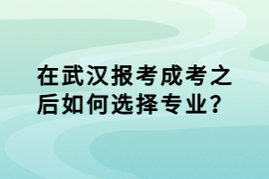 在報考武漢成考之后如何選擇專業(yè)？
