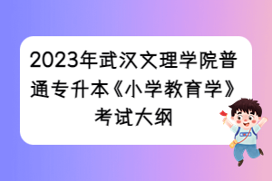 2023年武漢文理學(xué)院普通專(zhuān)升本《小學(xué)教育學(xué)》考試大綱