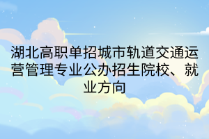 湖北高職單招城市軌道交通運營管理專業(yè)公辦招生院校、就業(yè)方向