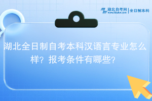湖北全日制自考本科漢語言專業(yè)怎么樣？報考條件有哪些？