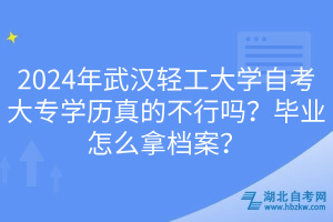 2024年武漢輕工大學(xué)自考大專學(xué)歷真的不行嗎？畢業(yè)怎么拿檔案？