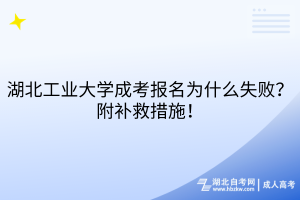 湖北工業(yè)大學(xué)成考報名為什么失??？附補救措施！