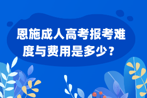恩施成人高考報考難度與費用是多少？