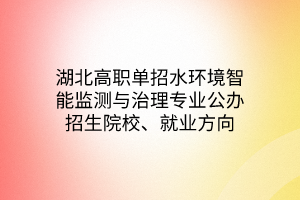湖北高職單招水環(huán)境智能監(jiān)測(cè)與治理專業(yè)公辦招生院校、就業(yè)方向