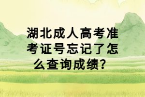 湖北成人高考準(zhǔn)考證號(hào)忘記了怎么查詢成績(jī)？