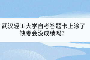 武漢輕工大學(xué)自考答題卡上涂了缺考會沒成績嗎？