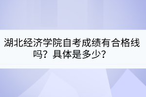 湖北經(jīng)濟學院自考成績有合格線嗎？具體是多少？