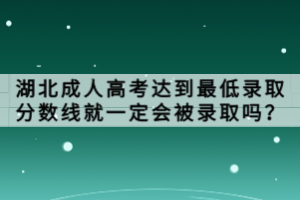 湖北成人高考達(dá)到最低錄取分?jǐn)?shù)線就一定會(huì)被錄取嗎？