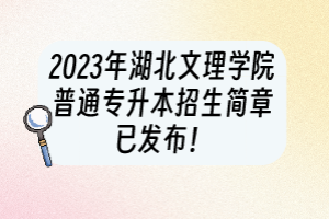 2023年湖北文理學(xué)院普通專升本招生簡(jiǎn)章已發(fā)布！