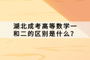 湖北成考高等數(shù)學一和二的區(qū)別是什么？