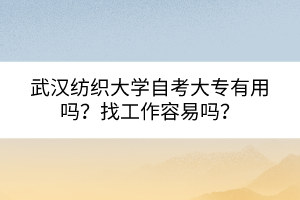 武漢紡織大學(xué)自考大專有用嗎？找工作容易嗎？