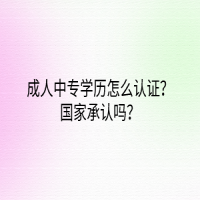 成人中專學(xué)歷怎么認(rèn)證？國家承認(rèn)嗎？