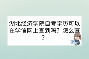 湖北經(jīng)濟學院自考學歷可以在學信網(wǎng)上查到嗎？怎么查？