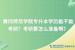 黃岡師范學(xué)院專升本學(xué)歷能不能考研？考研要怎么備考啊？