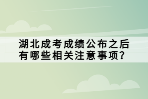 湖北成考成績(jī)公布之后有哪些相關(guān)注意事項(xiàng)？