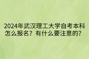 2024年武漢理工大學(xué)自考本科怎么報(bào)名？有什么要注意的？