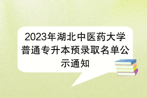 2023年湖北中醫(yī)藥大學普通專升本預錄取名單公示通知
