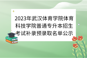 2023年武漢體育學(xué)院體育科技學(xué)院普通專(zhuān)升本招生考試補(bǔ)錄預(yù)錄取名單公示