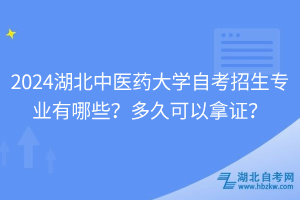 2024湖北中醫(yī)藥大學(xué)自考招生專業(yè)有哪些？多久可以拿證？