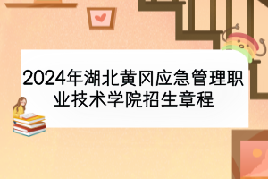 2024年湖北黃岡應急管理職業(yè)技術學院招生章程