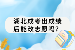 湖北成考出成績(jī)后能改志愿嗎？