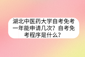 湖北中醫(yī)藥大學(xué)自考免考一年能申請(qǐng)幾次？自考免考程序是什么？
