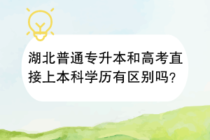 湖北普通專升本和高考直接上本科學(xué)歷有區(qū)別嗎？