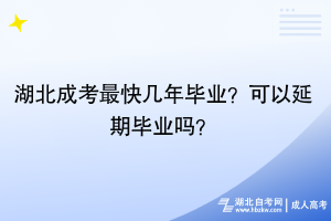 湖北成考最快幾年畢業(yè)？可以延期畢業(yè)嗎？