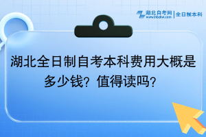 湖北全日制自考本科費(fèi)用大概是多少錢？值得讀嗎？