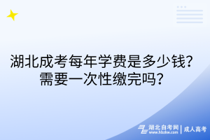 湖北成考每年學(xué)費(fèi)是多少錢(qián)？需要一次性繳完嗎？