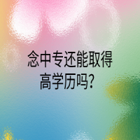念中專還能取得高學(xué)歷嗎？
