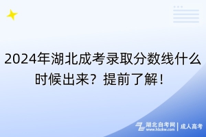 2024年湖北成考錄取分?jǐn)?shù)線什么時候出來？提前了解！