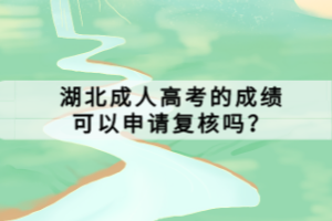 湖北成人高考的成績(jī)可以申請(qǐng)復(fù)核嗎？