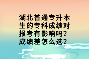 湖北普通專(zhuān)升本生的專(zhuān)科成績(jī)對(duì)報(bào)考有影響嗎？成績(jī)差怎么選？