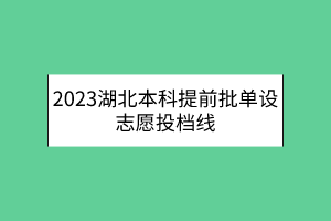2023湖北本科提前批單設志愿投檔線