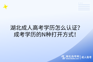 湖北成人高考學(xué)歷怎么認(rèn)證？成考學(xué)歷的N種打開方式！