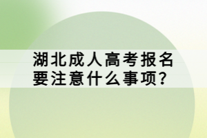 湖北成人高考報名要注意什么事項？