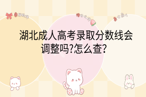 湖北成人高考錄取分?jǐn)?shù)線會(huì)調(diào)整嗎?怎么查？