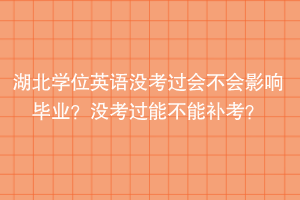 湖北學(xué)位英語(yǔ)沒考過會(huì)不會(huì)影響畢業(yè)？沒考過能不能補(bǔ)考？