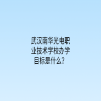 武漢南華光電職業(yè)技術(shù)學(xué)校辦學(xué)目標(biāo)是什么？