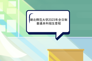 2023年湖北師范大學全日制普通本科招生章程已發(fā)布