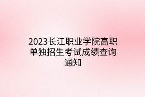 2023長江職業(yè)學(xué)院高職單獨(dú)招生考試成績查詢通知