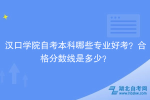 漢口學院自考本科哪些專業(yè)好考？合格分數(shù)線是多少？