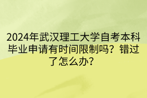 2024年武漢理工大學(xué)自考本科畢業(yè)申請(qǐng)有時(shí)間限制嗎？錯(cuò)過(guò)了怎么辦？