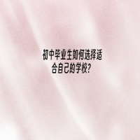 初中畢業(yè)生如何選擇適合自己的學(xué)校？