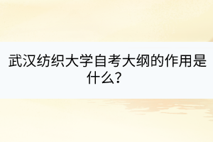 武漢紡織大學(xué)自考大綱的作用是什么？
